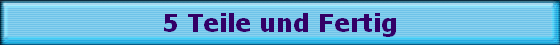 5 Teile und Fertig