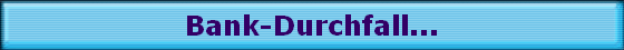 Bank-Durchfall...