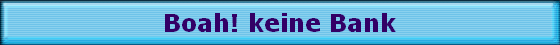 Boah! keine Bank